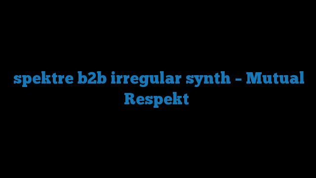 spektre b2b irregular synth – Mutual Respekt