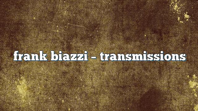 frank biazzi – Transmissions