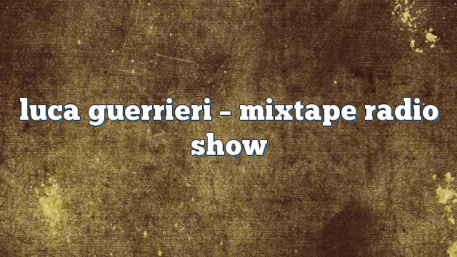 Luca Guerrieri – Mixtape Radio Show
