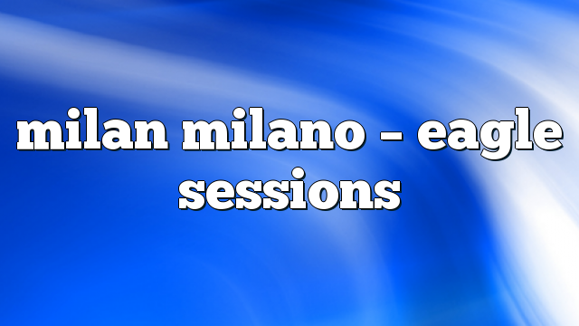 milan milano – Eagle Sessions