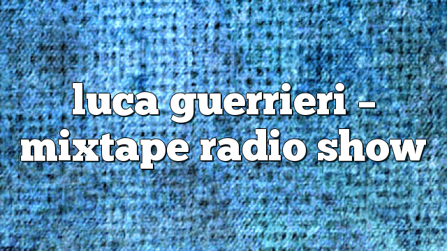 Luca Guerrieri – Mixtape Radio Show