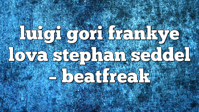 luigi gori frankye lova stephan seddel – Beatfreak
