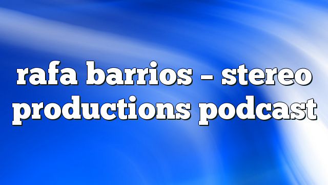 rafa barrios – Stereo Productions Podcast