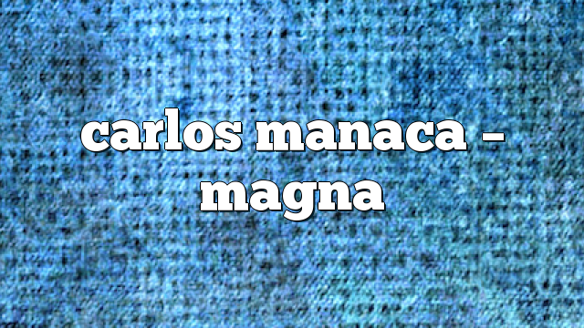 Carlos Manaca – Magna
