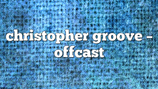 christopher groove – offcast