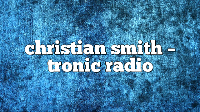 Christian Smith – Tronic Radio