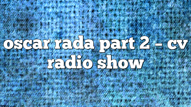 oscar rada part 2 – CV Radio Show