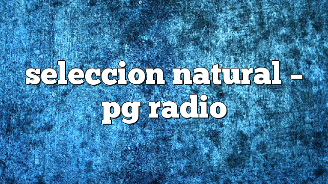 seleccion natural – PG Radio